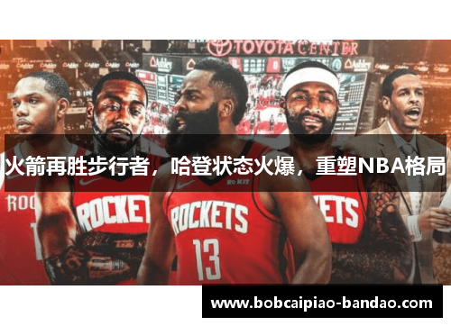 火箭再胜步行者，哈登状态火爆，重塑NBA格局