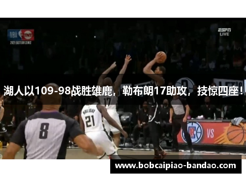 湖人以109-98战胜雄鹿，勒布朗17助攻，技惊四座！