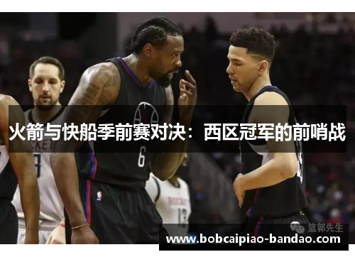 火箭与快船季前赛对决:西区冠军的前哨战