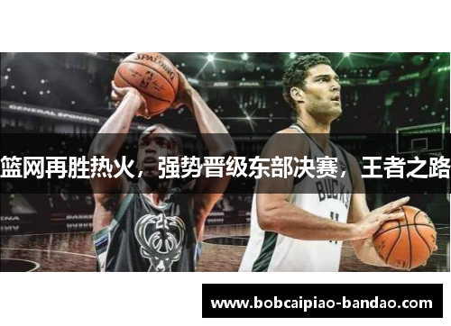 篮网再胜热火，强势晋级东部决赛，王者之路