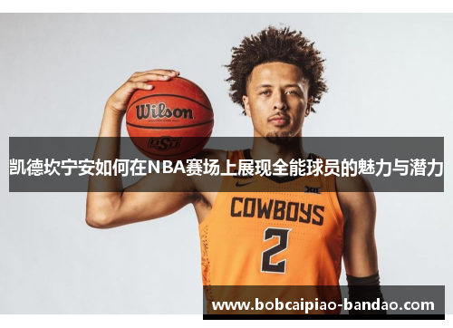 凯德坎宁安如何在NBA赛场上展现全能球员的魅力与潜力