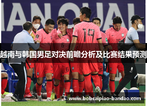 越南与韩国男足对决前瞻分析及比赛结果预测